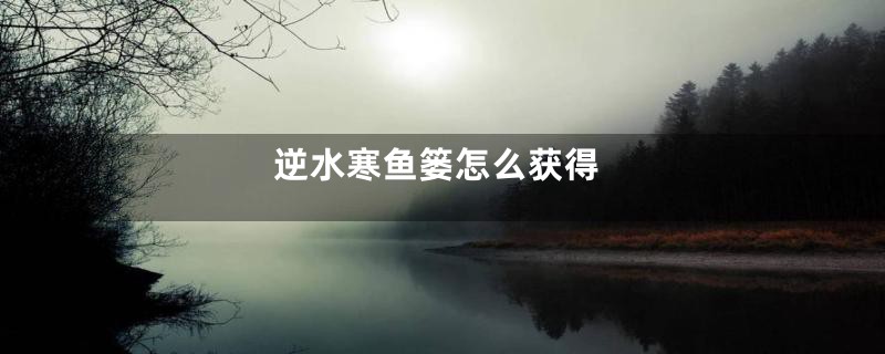 逆水寒鱼篓怎么获得