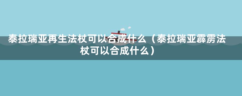 泰拉瑞亚再生法杖可以合成什么（泰拉瑞亚霹雳法杖可以合成什么）