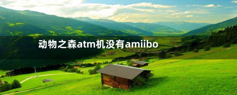 动物之森atm机没有amiibo