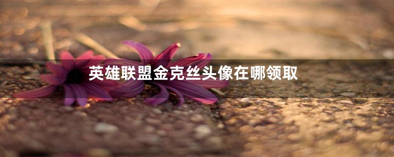 英雄联盟金克丝头像在哪领取