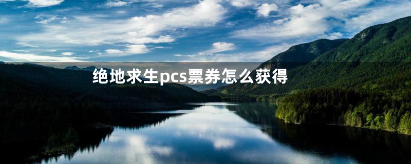 绝地求生pcs票券怎么获得