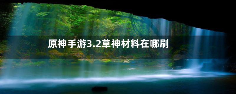 原神手游3.2草神材料在哪刷