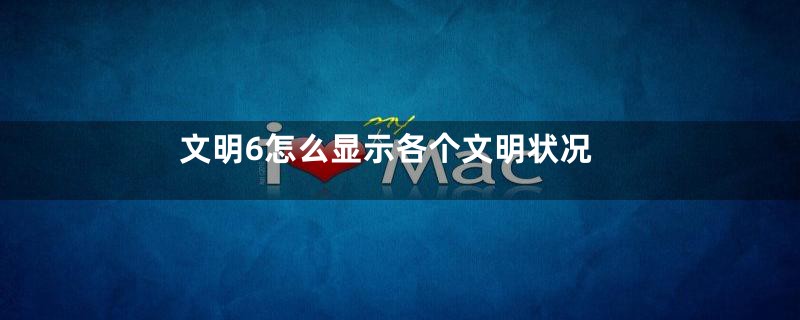 文明6怎么显示各个文明状况