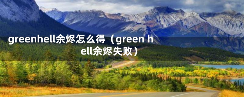 greenhell余烬怎么得（green hell余烬失败）