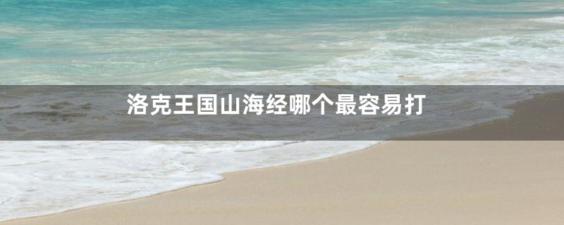 洛克王国山海经哪个最容易打