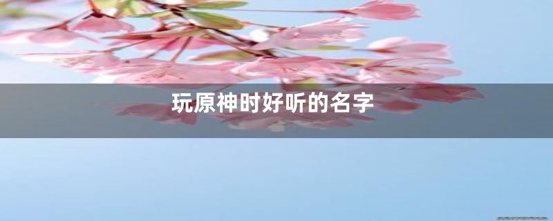 玩原神时好听的名字