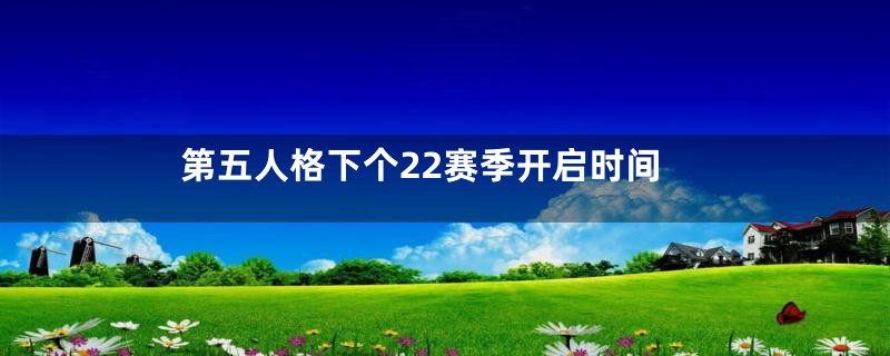 第五人格下个22赛季开启时间