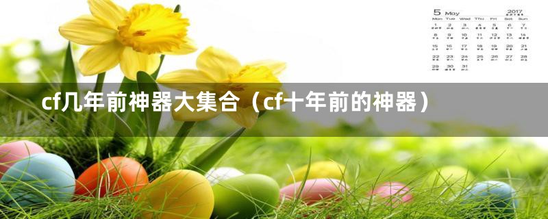 cf几年前神器大集合（cf十年前的神器）