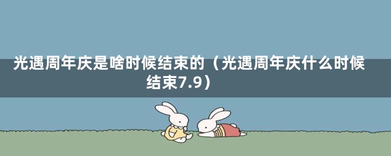 光遇周年庆是啥时候结束的（光遇周年庆什么时候结束7.9）