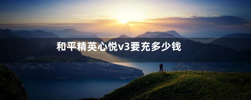 和平精英心悦v3要充多少钱