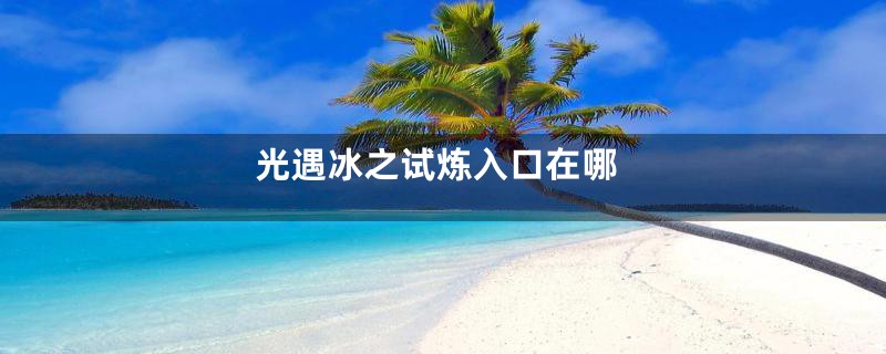 光遇冰之试炼入口在哪