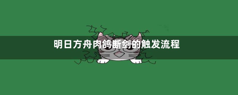 明日方舟肉鸽断剑的触发流程