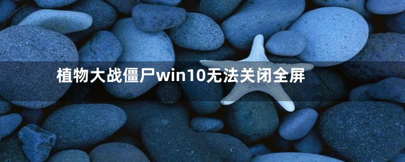 植物大战僵尸win10无法关闭全屏