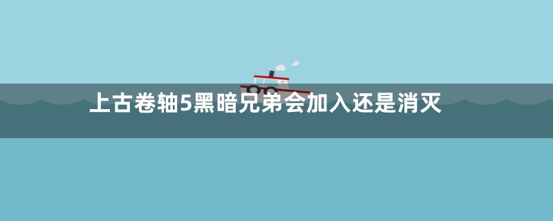 上古卷轴5黑暗兄弟会加入还是消灭