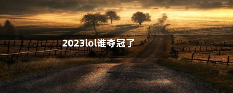 2023lol谁夺冠了