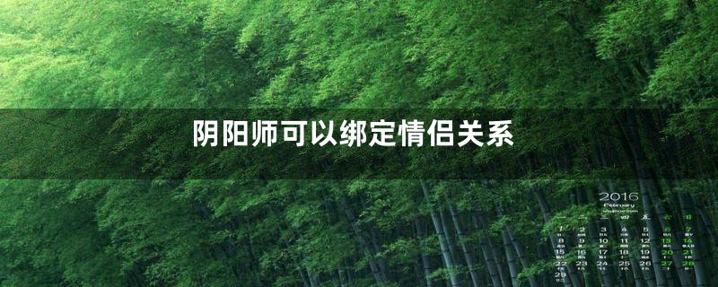 阴阳师可以绑定情侣关系