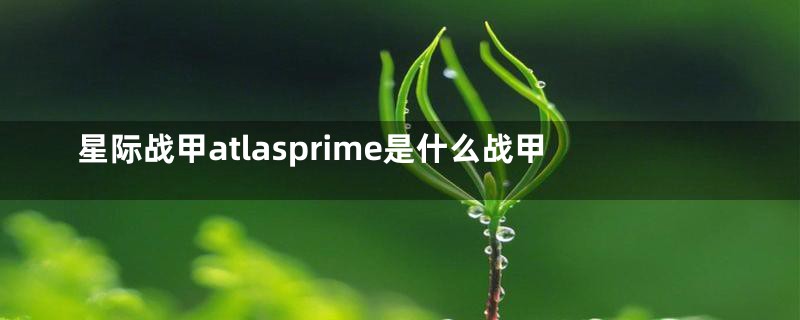 星际战甲atlasprime是什么战甲