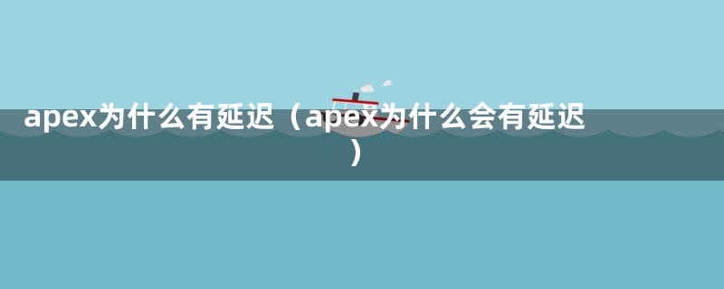 apex为什么有延迟（apex为什么会有延迟）