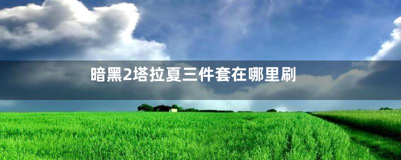 暗黑2塔拉夏三件套在哪里刷