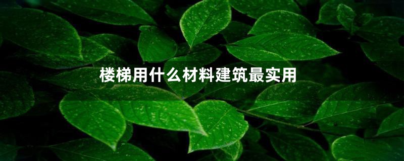 楼梯用什么材料建筑最实用