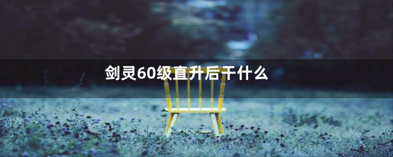 剑灵60级直升后干什么