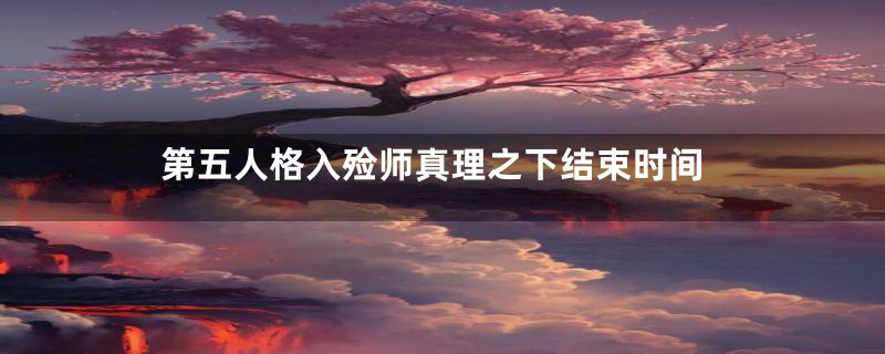 第五人格入殓师真理之下结束时间