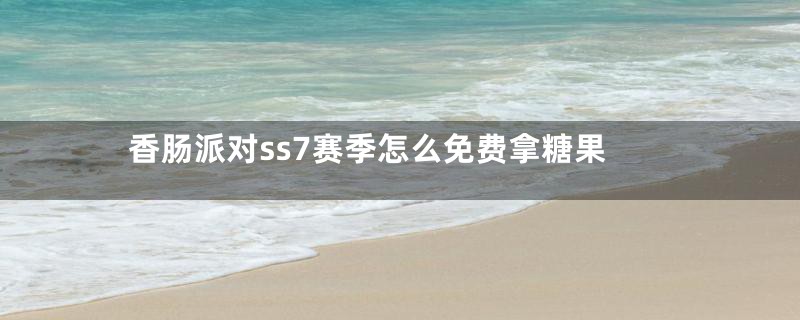 香肠派对ss7赛季怎么免费拿糖果