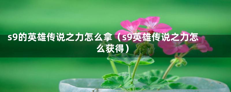 s9的英雄传说之力怎么拿（s9英雄传说之力怎么获得）