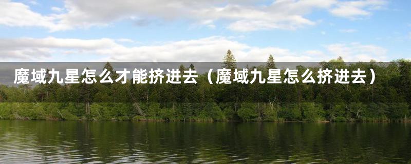 魔域九星怎么才能挤进去（魔域九星怎么挤进去）