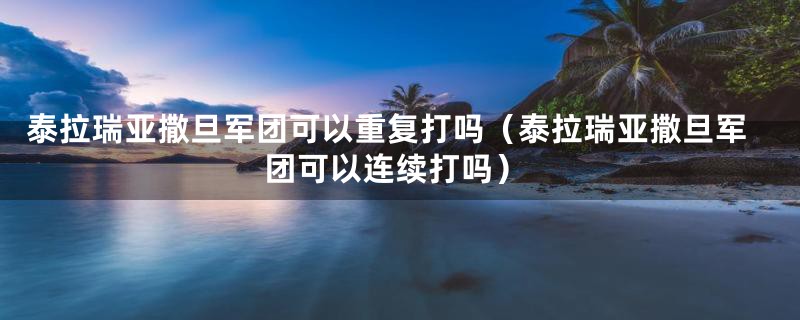 泰拉瑞亚撒旦军团可以重复打吗（泰拉瑞亚撒旦军团可以连续打吗）