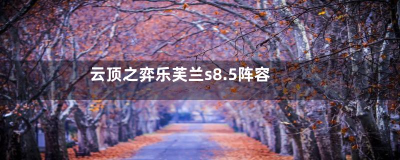 云顶之弈乐芙兰s8.5阵容