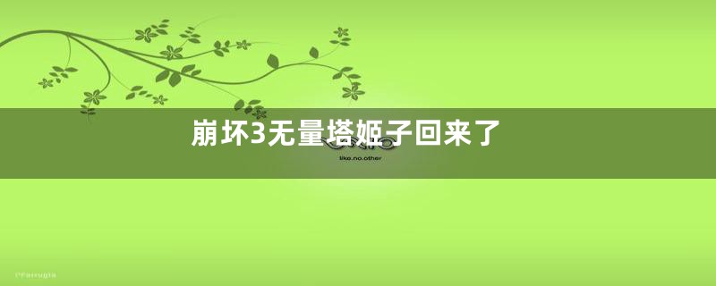 崩坏3无量塔姬子回来了