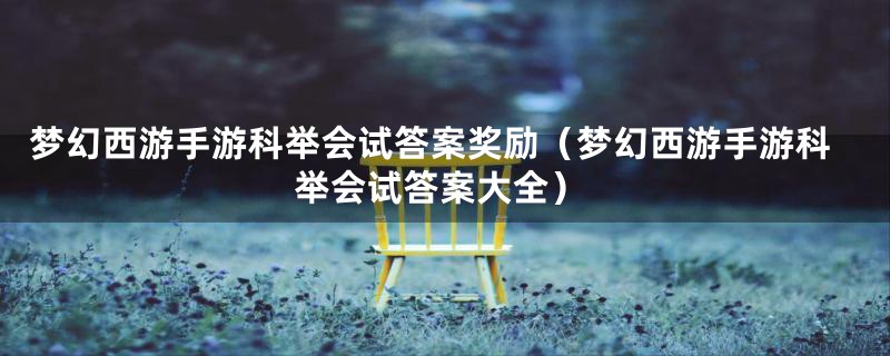 梦幻西游手游科举会试答案奖励（梦幻西游手游科举会试答案大全）