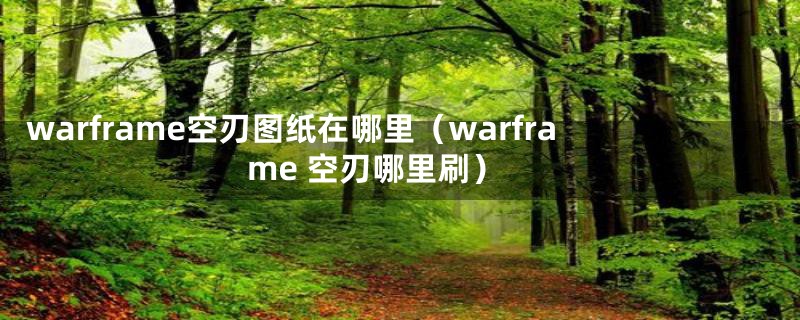 warframe空刃图纸在哪里（warframe 空刃哪里刷）