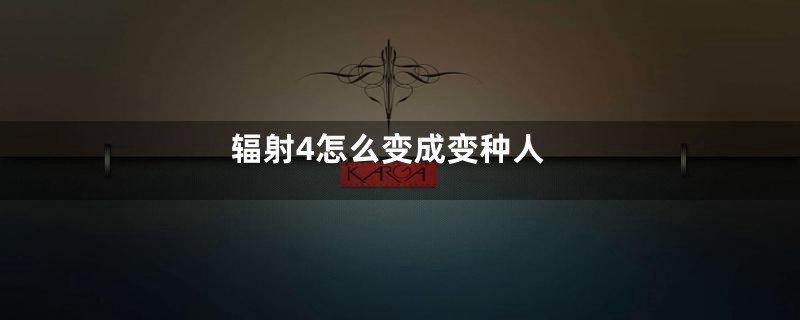 辐射4怎么变成变种人