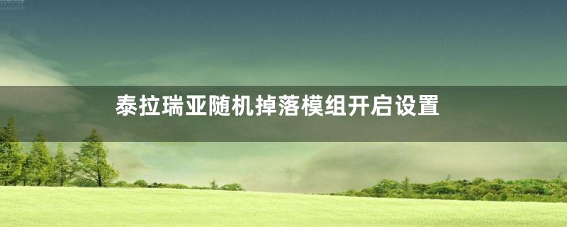 泰拉瑞亚随机掉落模组开启设置