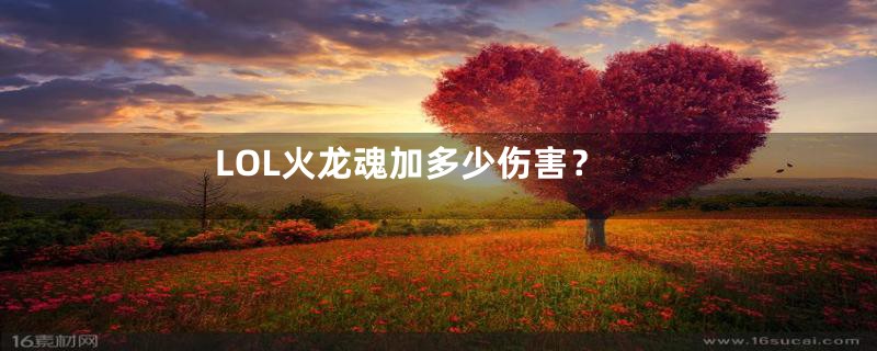 LOL火龙魂加多少伤害？