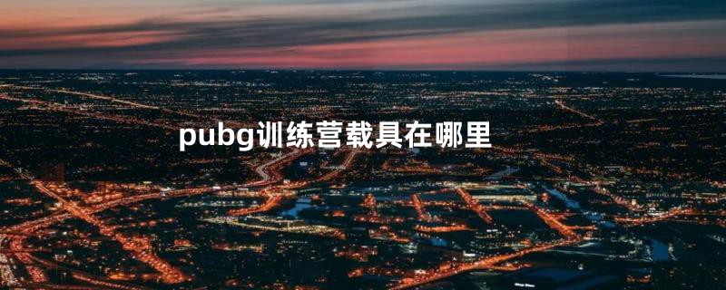 pubg训练营载具在哪里