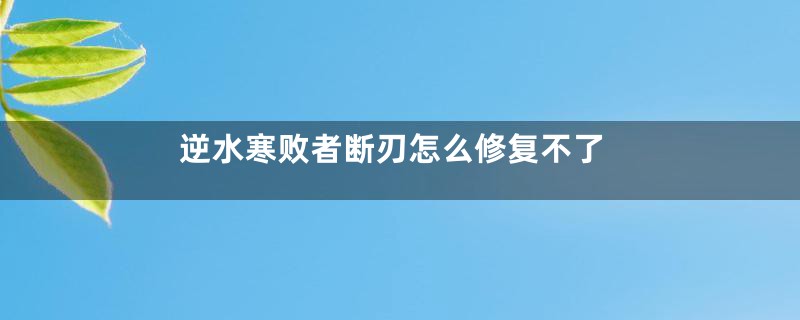 逆水寒败者断刃怎么修复不了