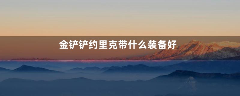 金铲铲约里克带什么装备好