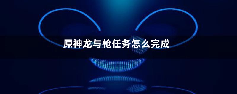 原神龙与枪任务怎么完成