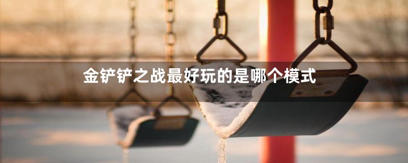 金铲铲之战最好玩的是哪个模式