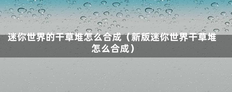 迷你世界的干草堆怎么合成（新版迷你世界干草堆怎么合成）