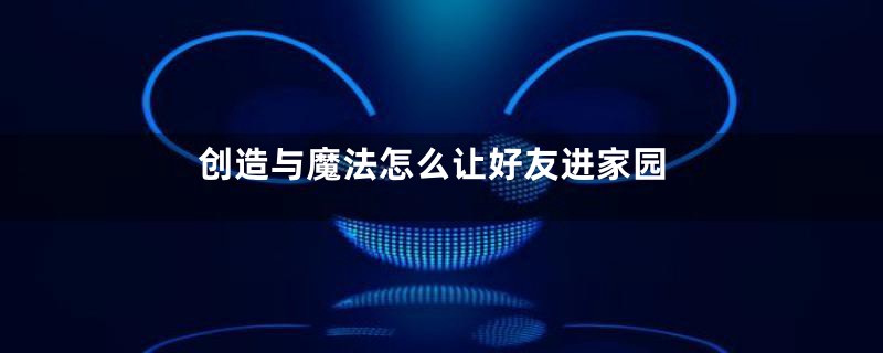 创造与魔法怎么让好友进家园