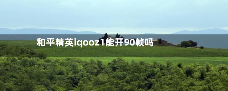 和平精英iqooz1能开90帧吗