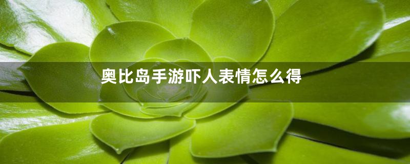 奥比岛手游吓人表情怎么得