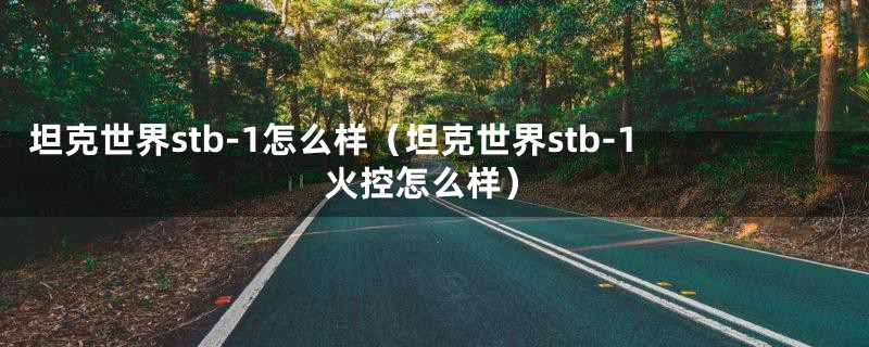 坦克世界stb-1怎么样（坦克世界stb-1火控怎么样）