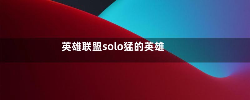 英雄联盟solo猛的英雄