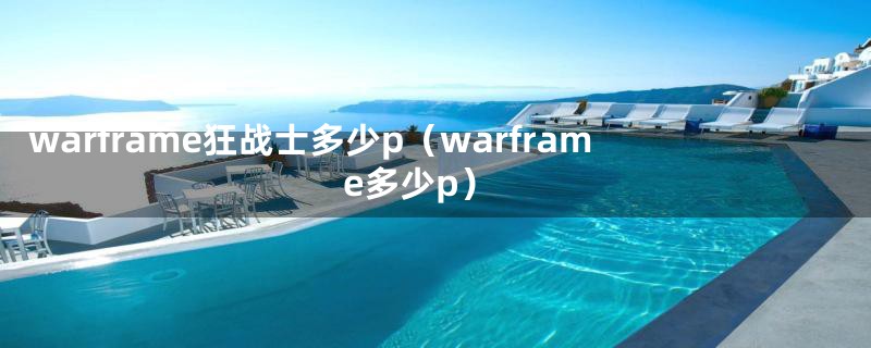 warframe狂战士多少p（warframe多少p）