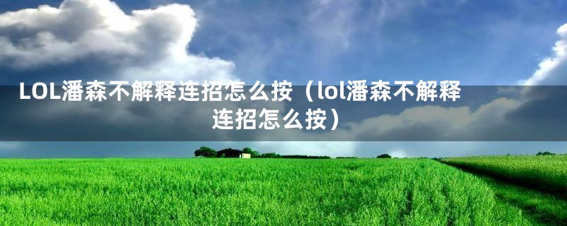 LOL潘森不解释连招怎么按（lol潘森不解释连招怎么按）